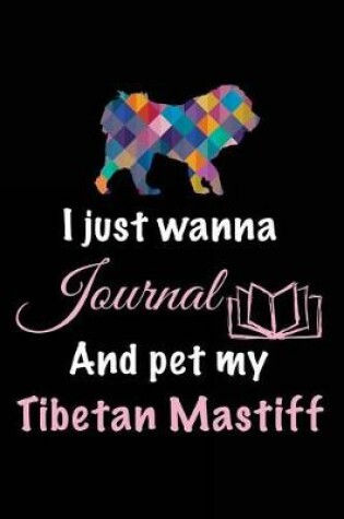 Cover of I Just Wanna Journal And Pet My Tibetan Mastiff