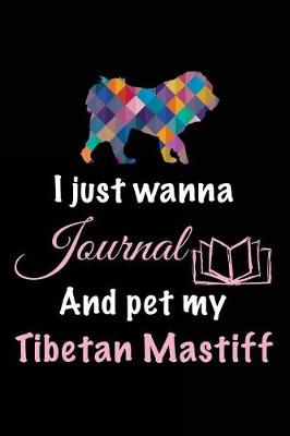 Book cover for I Just Wanna Journal And Pet My Tibetan Mastiff
