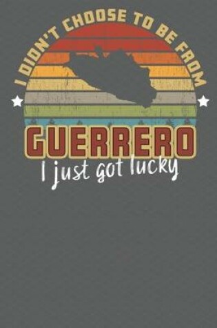 Cover of I Didn't Choose to Be From Guerro I Just Got Lucky