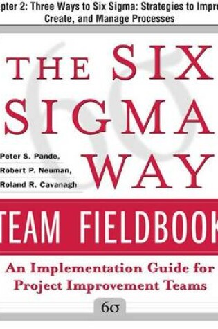 Cover of The Six SIGMA Way Team Fieldbook, Chapter 2 - Three Ways to Six SIGMA Strategies to Improve, Create, and Manage Processes