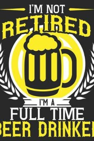 Cover of I'm Not Retired I'm A Full Time Beer Drinker