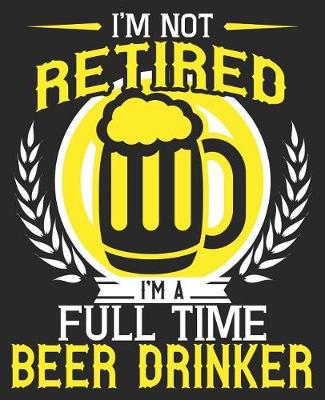 Book cover for I'm Not Retired I'm A Full Time Beer Drinker