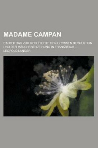 Cover of Madame Campan; Ein Beitrag Zur Geschichte Der Grossen Revolution Und Der Madchenerzeihung in Frankreich ...