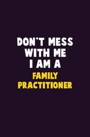 Cover of Don't Mess With Me, I Am A Family Practitioner