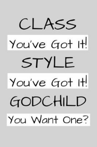 Cover of Class You've Got It! Style You've Got It! Godchild You Want One?