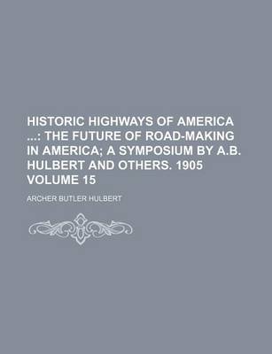 Book cover for Historic Highways of America Volume 15; The Future of Road-Making in America a Symposium by A.B. Hulbert and Others. 1905