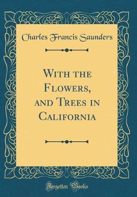 Book cover for With the Flowers, and Trees in California (Classic Reprint)