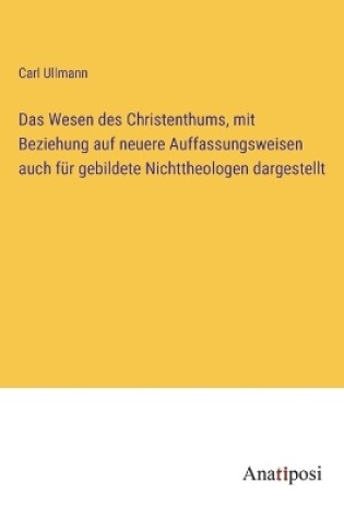 Cover of Das Wesen des Christenthums, mit Beziehung auf neuere Auffassungsweisen auch für gebildete Nichttheologen dargestellt