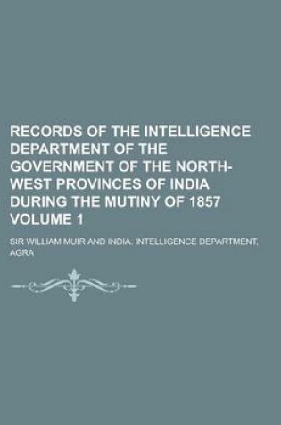 Cover of Records of the Intelligence Department of the Government of the North-West Provinces of India During the Mutiny of 1857 Volume 1