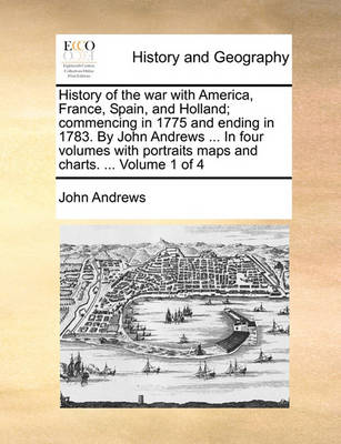 Book cover for History of the War with America, France, Spain, and Holland; Commencing in 1775 and Ending in 1783. by John Andrews ... in Four Volumes with Portraits Maps and Charts. ... Volume 1 of 4