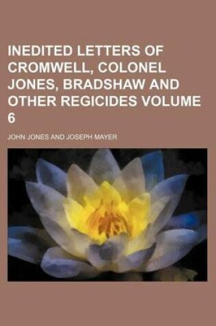 Cover of Inedited Letters of Cromwell, Colonel Jones, Bradshaw and Other Regicides Volume 6