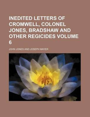 Book cover for Inedited Letters of Cromwell, Colonel Jones, Bradshaw and Other Regicides Volume 6