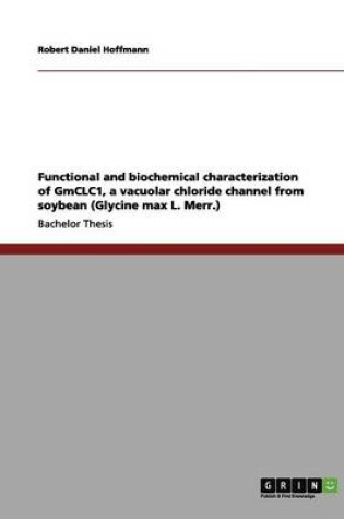 Cover of Functional and biochemical characterization of GmCLC1, a vacuolar chloride channel from soybean (Glycine max L. Merr.)