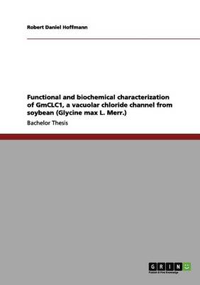 Cover of Functional and biochemical characterization of GmCLC1, a vacuolar chloride channel from soybean (Glycine max L. Merr.)