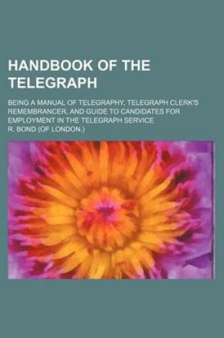 Cover of Handbook of the Telegraph; Being a Manual of Telegraphy, Telegraph Clerk's Remembrancer, and Guide to Candidates for Employment in the Telegraph Service