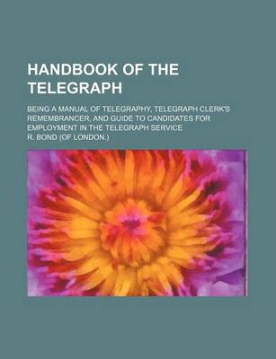 Book cover for Handbook of the Telegraph; Being a Manual of Telegraphy, Telegraph Clerk's Remembrancer, and Guide to Candidates for Employment in the Telegraph Service