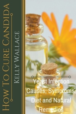 Cover of How To Cure Candida - Yeast Infection Causes, Symptoms, Diet & Natural Remedies