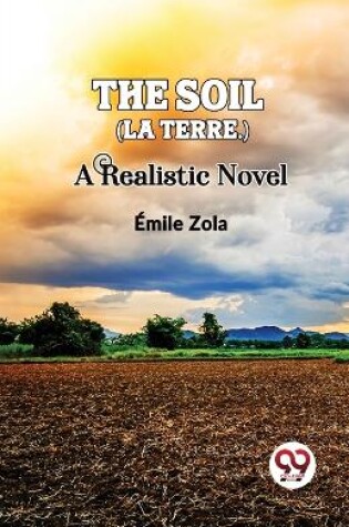 Cover of The Soil (La Terre.) a Realistic Novel