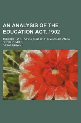 Cover of An Analysis of the Education ACT, 1902; Together with a Full Text of the Measure and a Copious Index