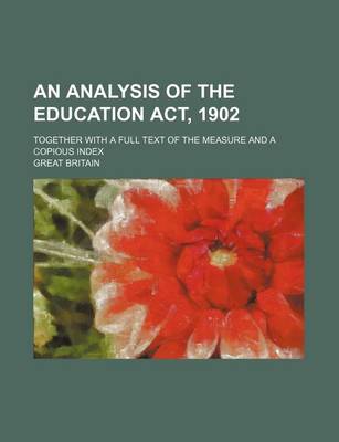 Book cover for An Analysis of the Education ACT, 1902; Together with a Full Text of the Measure and a Copious Index