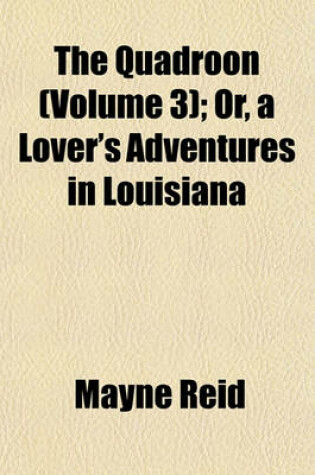 Cover of The Quadroon (Volume 3); Or, a Lover's Adventures in Louisiana