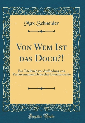 Book cover for Von Wem Ist das Doch?!: Ein Titelbuch zur Auffindung von Verfassernamen Deutscher Literaturwerke (Classic Reprint)