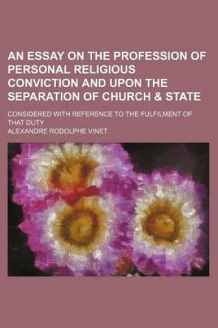 Cover of An Essay on the Profession of Personal Religious Conviction and Upon the Separation of Church & State; Considered with Reference to the Fulfilment of