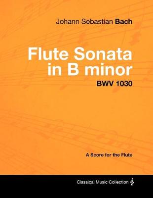 Book cover for Johann Sebastian Bach - Flute Sonata in B Minor - BWV 1030 - A Score for the Flute