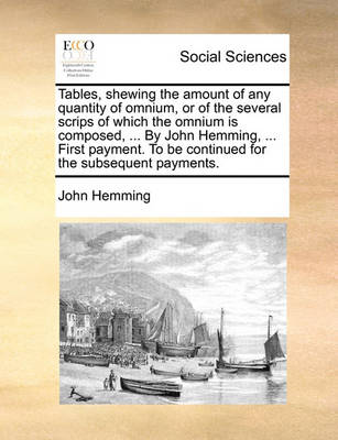 Book cover for Tables, Shewing the Amount of Any Quantity of Omnium, or of the Several Scrips of Which the Omnium Is Composed, ... by John Hemming, ... First Payment. to Be Continued for the Subsequent Payments.