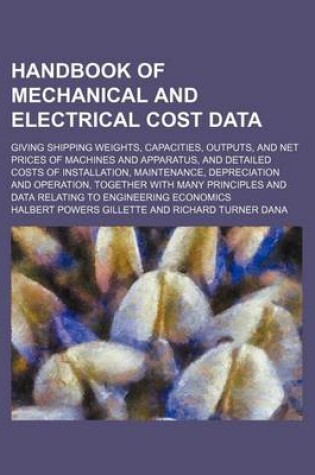 Cover of Handbook of Mechanical and Electrical Cost Data; Giving Shipping Weights, Capacities, Outputs, and Net Prices of Machines and Apparatus, and Detailed Costs of Installation, Maintenance, Depreciation and Operation, Together with Many