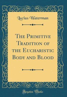 Book cover for The Primitive Tradition of the Eucharistic Body and Blood (Classic Reprint)