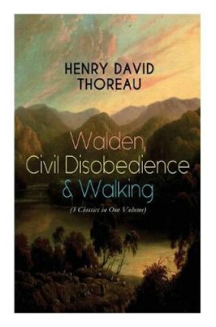 Cover of Walden, Civil Disobedience & Walking (3 Classics in One Volume)