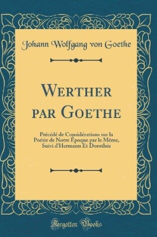 Cover of Werther par Goethe: Précédé de Considérations sur la Poésie de Notre Époque par le Même, Suivi d'Hermann Et Dorothée (Classic Reprint)