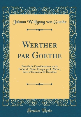 Book cover for Werther par Goethe: Précédé de Considérations sur la Poésie de Notre Époque par le Même, Suivi d'Hermann Et Dorothée (Classic Reprint)