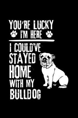 Book cover for You're Lucky I'm Here I Could've Stayed Home with My Bulldog