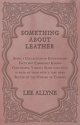 Book cover for Something about Leather - Being a Collection of Entertaining Facts Not Commonly Known Concerning Various Skins Also What Is Made of Them with a Very Brief Sketch of the History of Tanning