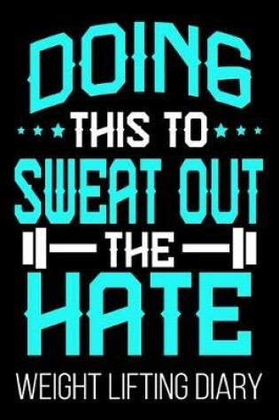 Cover of Doing This Sweat Out The Hate Weight Lifting Diary