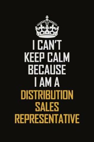 Cover of I Can't Keep Calm Because I Am A Distribution Sales Representative