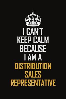 Book cover for I Can't Keep Calm Because I Am A Distribution Sales Representative