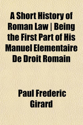 Book cover for A Short History of Roman Law - Being the First Part of His Manuel Elementaire de Droit Romain