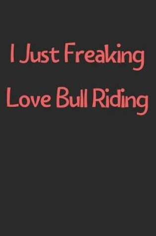 Cover of I Just Freaking Love Bull Riding