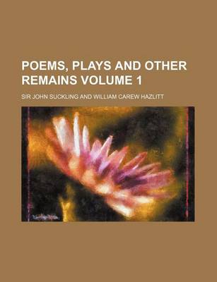 Book cover for Poems, Plays and Other Remains Volume 1