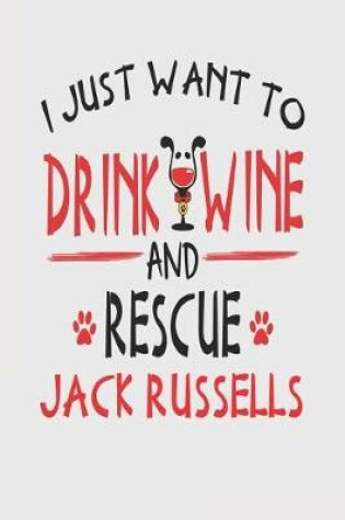 Cover of I Just Want to Drink Wine and Rescue Jack Russells