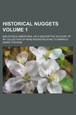 Cover of Historical Nuggets Volume 1; Bibliotheca Americana, or a Descriptive Account of My Collection of Rare Books Relating to America