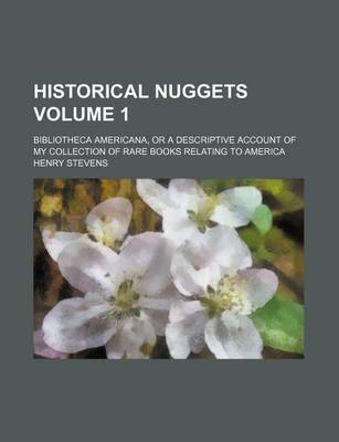 Book cover for Historical Nuggets Volume 1; Bibliotheca Americana, or a Descriptive Account of My Collection of Rare Books Relating to America