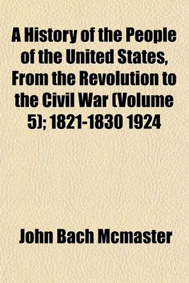 Book cover for A History of the People of the United States, from the Revolution to the Civil War (Volume 5); 1821-1830 1924