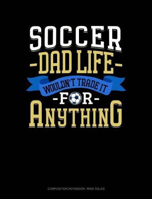 Book cover for Soccer Dad Life Wouldn't Trade It for Anything