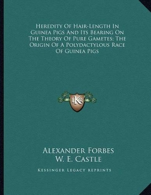 Book cover for Heredity Of Hair-Length In Guinea Pigs And Its Bearing On The Theory Of Pure Gametes; The Origin Of A Polydactylous Race Of Guinea Pigs