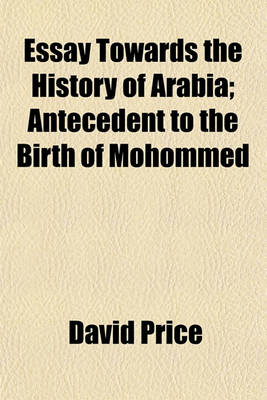 Book cover for Essay Towards the History of Arabia; Antecedent to the Birth of Mohommed