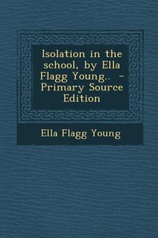 Cover of Isolation in the School, by Ella Flagg Young.. - Primary Source Edition